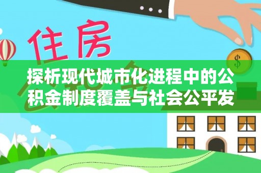 精准探析现代城市化进程中的公积金制度覆盖与社会公平发展