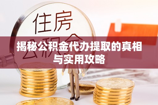 精准揭秘公积金代办提取的真相与实用攻略