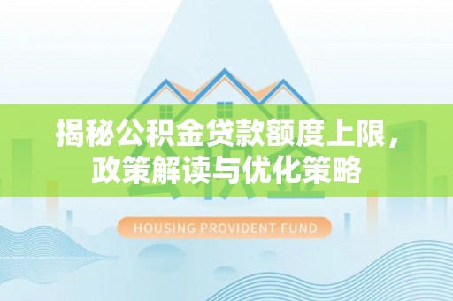 精准揭秘公积金贷款额度上限，政策解读与优化策略