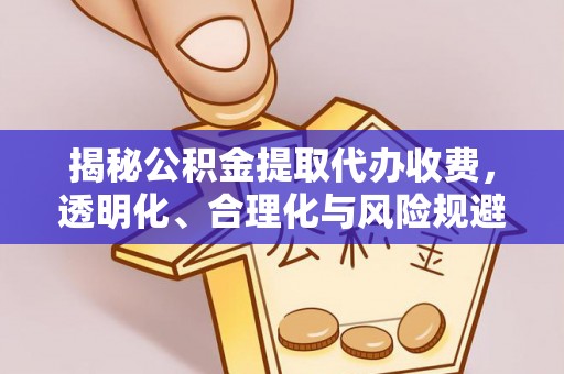 精准揭秘公积金提取代办收费，透明化、合理化与风险规避之道