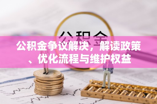 精准公积金争议解决，解读政策、优化流程与维护权益