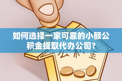 精准如何选择一家可靠的小额公积金提取代办公司？