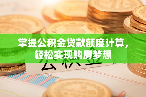 精准掌握公积金贷款额度计算，轻松实现购房梦想