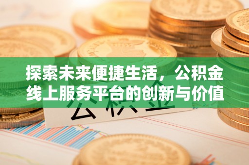 精准探索未来便捷生活，公积金线上服务平台的创新与价值
