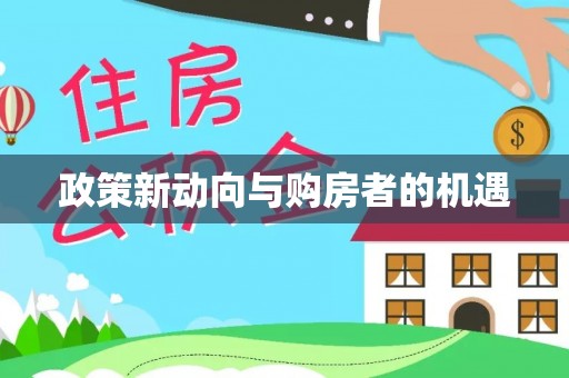 精准政策新动向与购房者的机遇