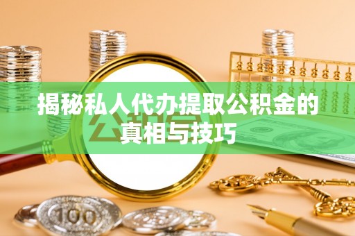 精准揭秘私人代办提取公积金的真相与技巧