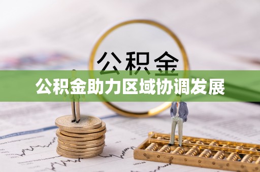 精准公积金助力区域协调发展