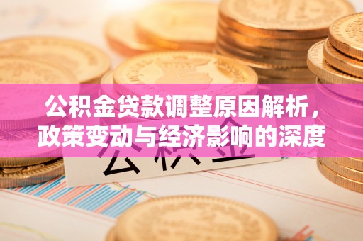 精准公积金贷款调整原因解析，政策变动与经济影响的深度探讨