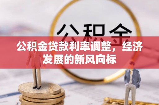 精准公积金贷款利率调整，经济发展的新风向标