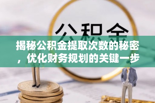 精准揭秘公积金提取次数的秘密，优化财务规划的关键一步
