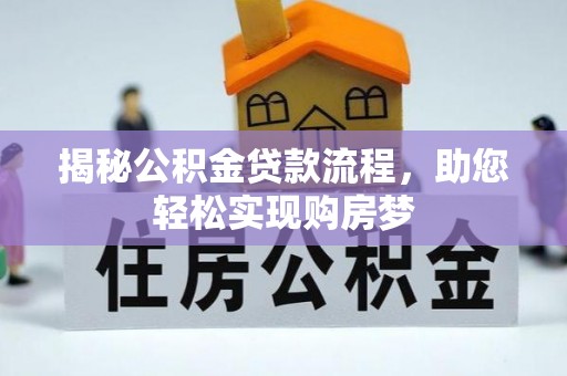 精准揭秘公积金贷款流程，助您轻松实现购房梦