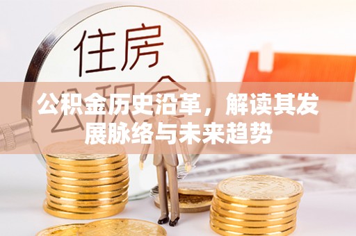 精准公积金历史沿革，解读其发展脉络与未来趋势