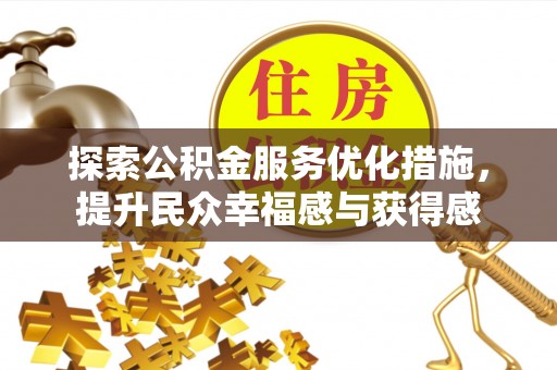 精准探索公积金服务优化措施，提升民众幸福感与获得感