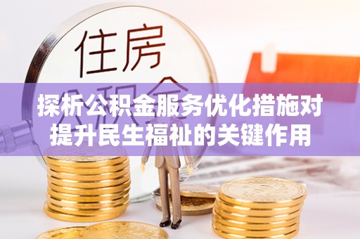 精准探析公积金服务优化措施对提升民生福祉的关键作用