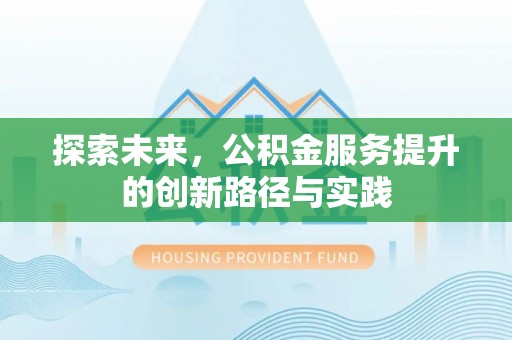 精准探索未来，公积金服务提升的创新路径与实践