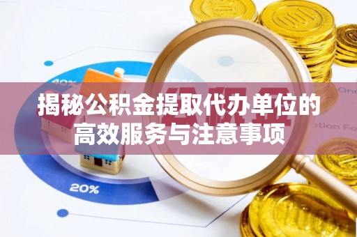 精准揭秘公积金提取代办单位的高效服务与注意事项
