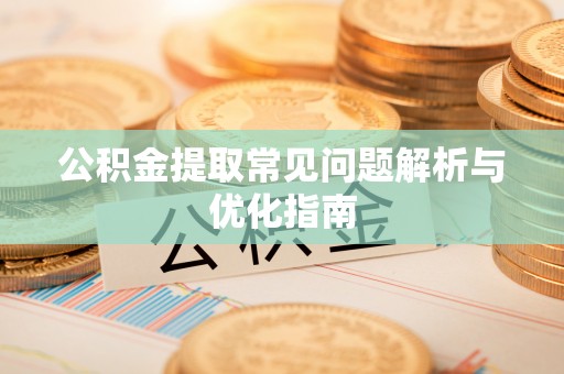 精准公积金提取常见问题解析与优化指南