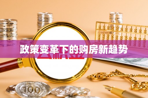 精准政策变革下的购房新趋势