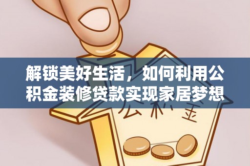 精准解锁美好生活，如何利用公积金装修贷款实现家居梦想