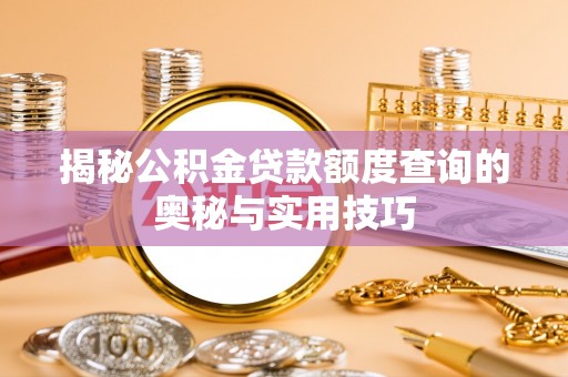 精准揭秘公积金贷款额度查询的奥秘与实用技巧