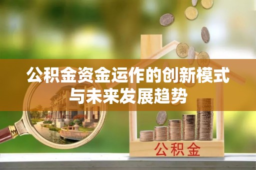 精准公积金资金运作的创新模式与未来发展趋势