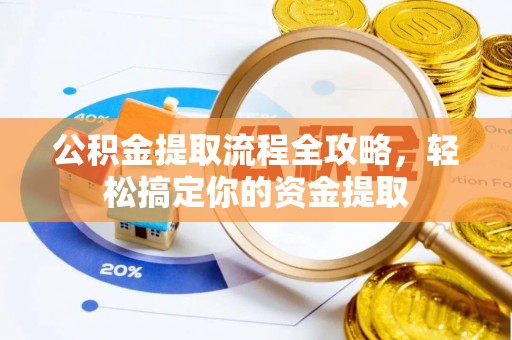 精准公积金提取流程全攻略，轻松搞定你的资金提取