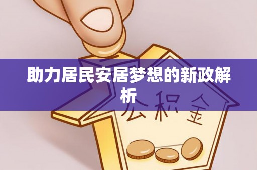 精准助力居民安居梦想的新政解析