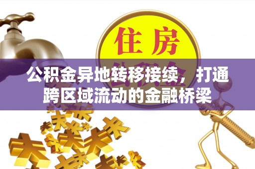 精准公积金异地转移接续，打通跨区域流动的金融桥梁