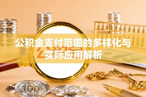 精准公积金支付范围的多样化与实际应用解析