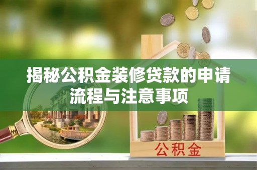 精准揭秘公积金装修贷款的申请流程与注意事项