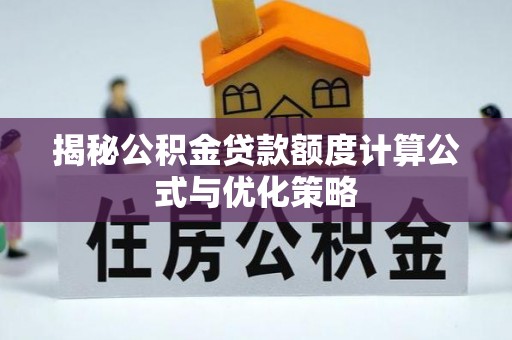 精准揭秘公积金贷款额度计算公式与优化策略