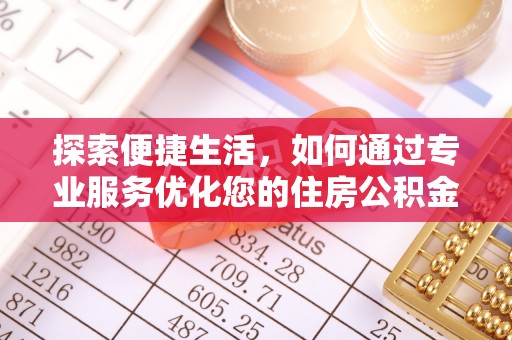 精准探索便捷生活，如何通过专业服务优化您的住房公积金代办提取体验