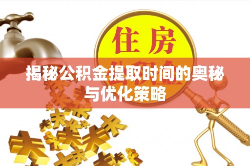 精准揭秘公积金提取时间的奥秘与优化策略