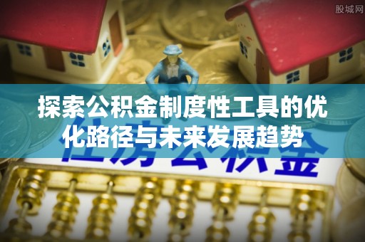 精准探索公积金制度性工具的优化路径与未来发展趋势