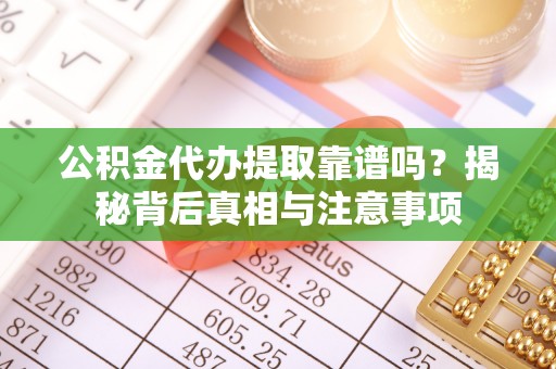 精准公积金代办提取靠谱吗？揭秘背后真相与注意事项