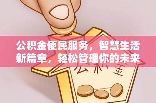 精准公积金便民服务，智慧生活新篇章，轻松管理你的未来