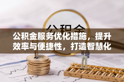 精准公积金服务优化措施，提升效率与便捷性，打造智慧化公共服务