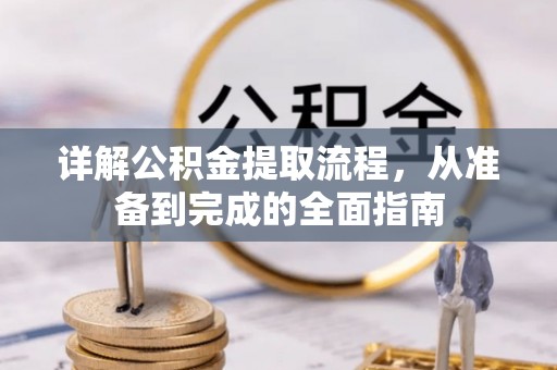 精准详解公积金提取流程，从准备到完成的全面指南