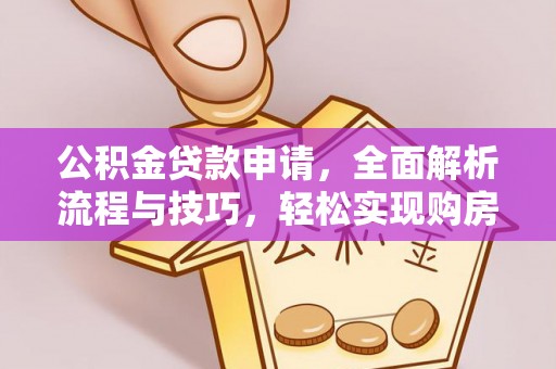 精准公积金贷款申请，全面解析流程与技巧，轻松实现购房梦想