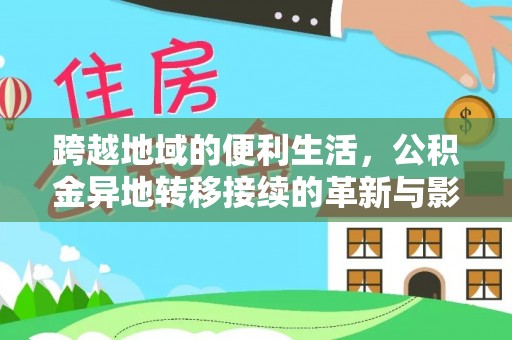 精准跨越地域的便利生活，公积金异地转移接续的革新与影响