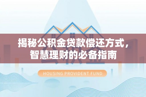 精准揭秘公积金贷款偿还方式，智慧理财的必备指南
