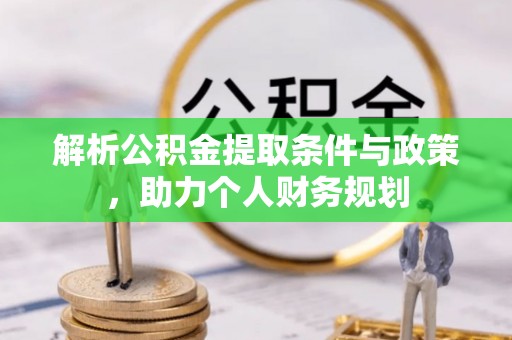 精准解析公积金提取条件与政策，助力个人财务规划
