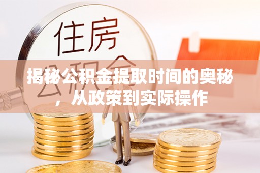 精准揭秘公积金提取时间的奥秘，从政策到实际操作