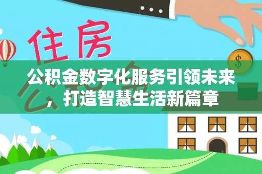 精准公积金数字化服务引领未来，打造智慧生活新篇章