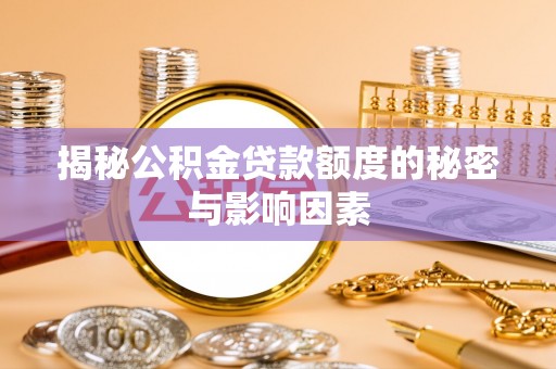 精准揭秘公积金贷款额度的秘密与影响因素