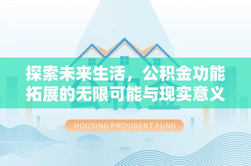 精准探索未来生活，公积金功能拓展的无限可能与现实意义