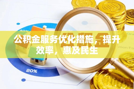 精准公积金服务优化措施，提升效率，惠及民生