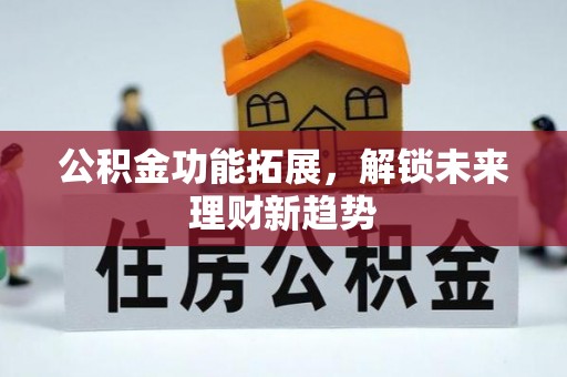 精准公积金功能拓展，解锁未来理财新趋势