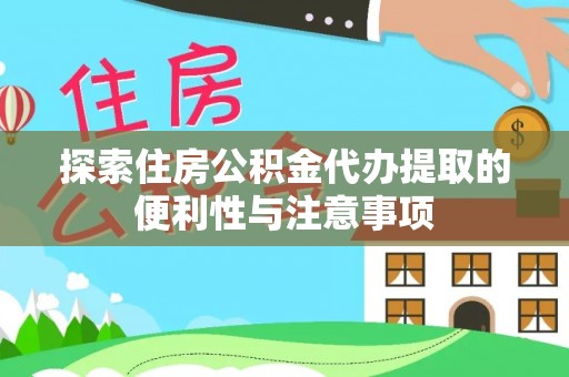 精准探索住房公积金代办提取的便利性与注意事项