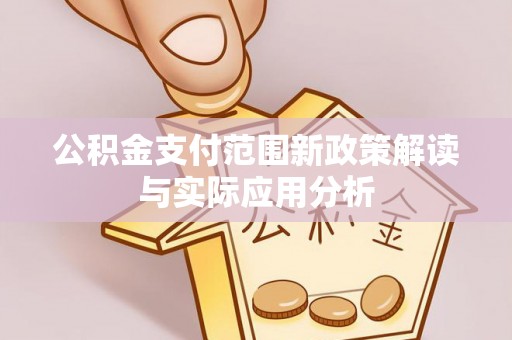 精准公积金支付范围新政策解读与实际应用分析